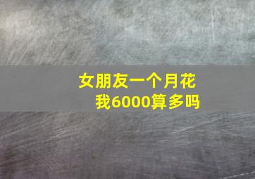 女朋友一个月花我6000算多吗