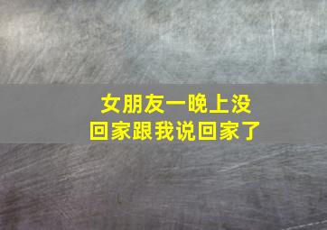 女朋友一晚上没回家跟我说回家了