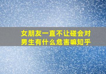 女朋友一直不让碰会对男生有什么危害嘛知乎