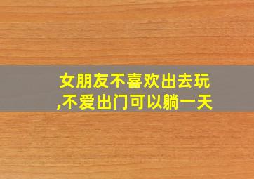 女朋友不喜欢出去玩,不爱出门可以躺一天