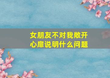 女朋友不对我敞开心扉说明什么问题