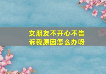 女朋友不开心不告诉我原因怎么办呀