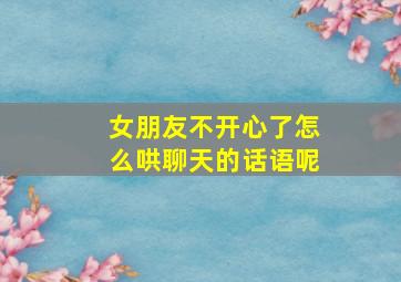 女朋友不开心了怎么哄聊天的话语呢