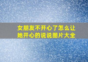 女朋友不开心了怎么让她开心的说说图片大全