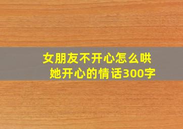 女朋友不开心怎么哄她开心的情话300字