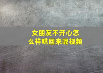 女朋友不开心怎么样哄回来呢视频