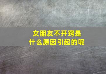 女朋友不开窍是什么原因引起的呢