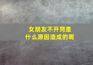 女朋友不开窍是什么原因造成的呢