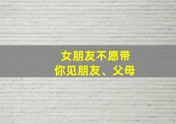 女朋友不愿带你见朋友、父母