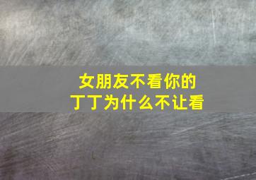 女朋友不看你的丁丁为什么不让看