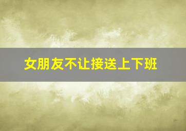 女朋友不让接送上下班