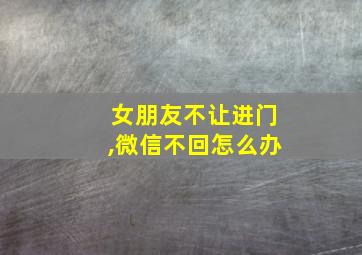 女朋友不让进门,微信不回怎么办