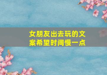 女朋友出去玩的文案希望时间慢一点