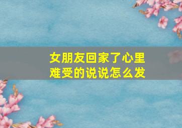 女朋友回家了心里难受的说说怎么发