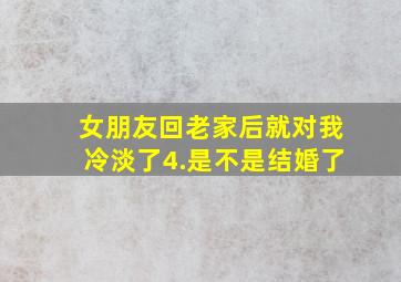 女朋友回老家后就对我冷淡了4.是不是结婚了