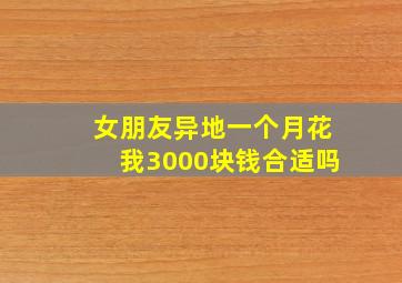 女朋友异地一个月花我3000块钱合适吗