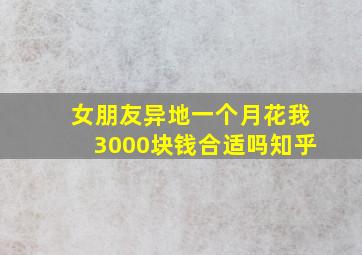 女朋友异地一个月花我3000块钱合适吗知乎