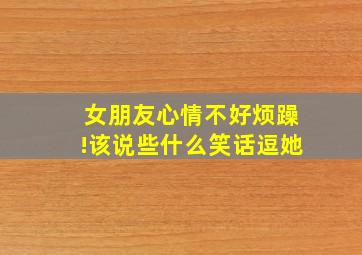 女朋友心情不好烦躁!该说些什么笑话逗她