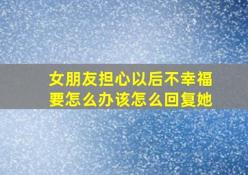 女朋友担心以后不幸福要怎么办该怎么回复她