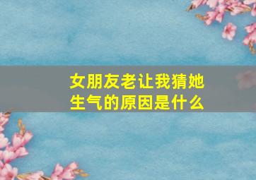 女朋友老让我猜她生气的原因是什么