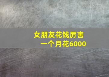 女朋友花钱厉害一个月花6000