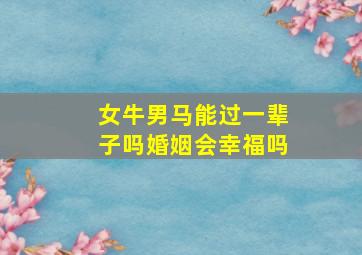 女牛男马能过一辈子吗婚姻会幸福吗