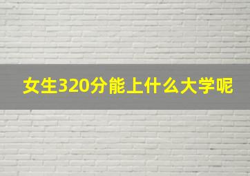 女生320分能上什么大学呢