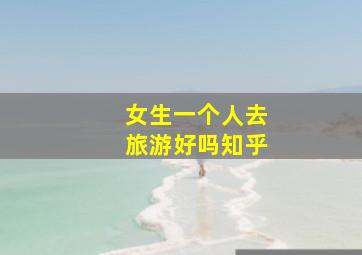 女生一个人去旅游好吗知乎