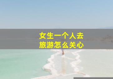 女生一个人去旅游怎么关心