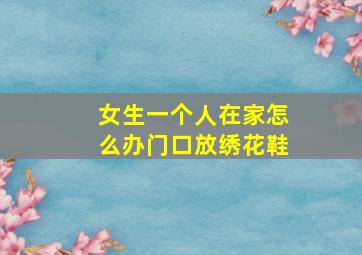 女生一个人在家怎么办门口放绣花鞋