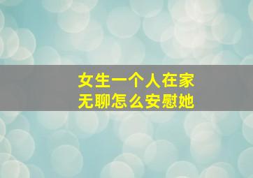 女生一个人在家无聊怎么安慰她