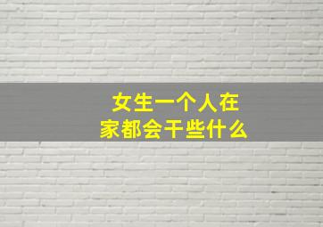 女生一个人在家都会干些什么