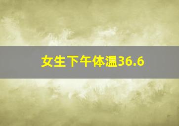 女生下午体温36.6