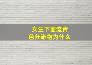 女生下面流青色分泌物为什么