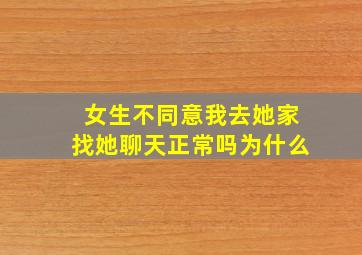 女生不同意我去她家找她聊天正常吗为什么