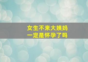 女生不来大姨妈一定是怀孕了吗