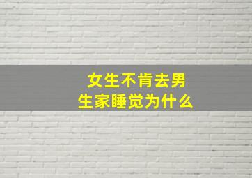 女生不肯去男生家睡觉为什么