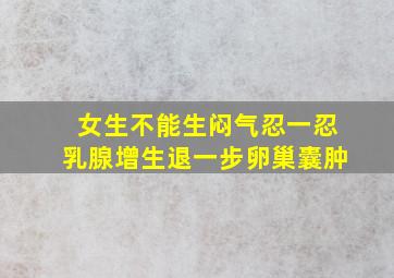 女生不能生闷气忍一忍乳腺增生退一步卵巢囊肿