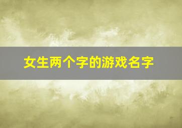 女生两个字的游戏名字