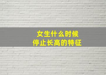 女生什么时候停止长高的特征