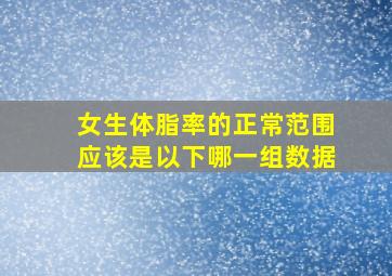 女生体脂率的正常范围应该是以下哪一组数据