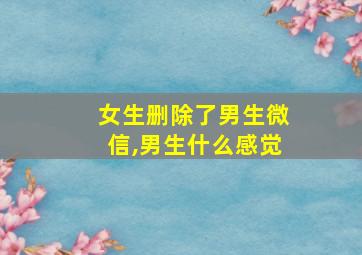 女生删除了男生微信,男生什么感觉