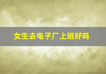 女生去电子厂上班好吗