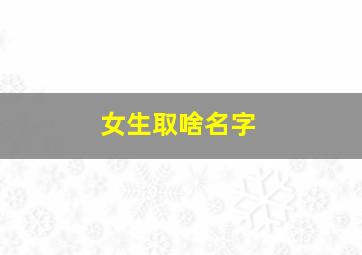 女生取啥名字