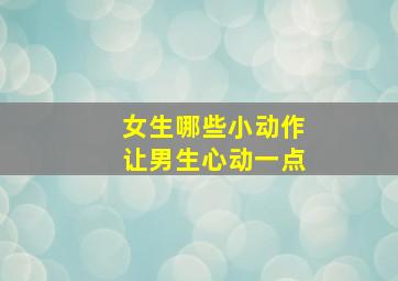 女生哪些小动作让男生心动一点