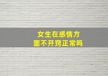 女生在感情方面不开窍正常吗