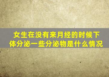 女生在没有来月经的时候下体分泌一些分泌物是什么情况