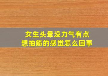 女生头晕没力气有点想抽筋的感觉怎么回事