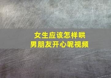 女生应该怎样哄男朋友开心呢视频