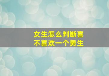 女生怎么判断喜不喜欢一个男生